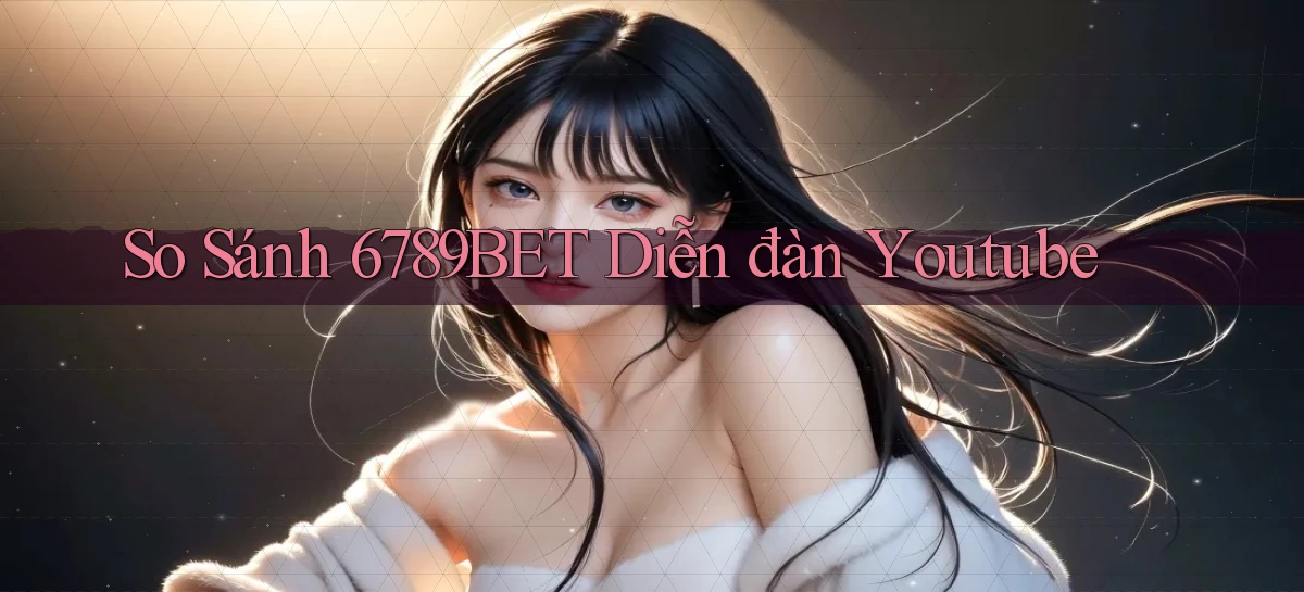 so sánh 6789bet diễn đàn youtube