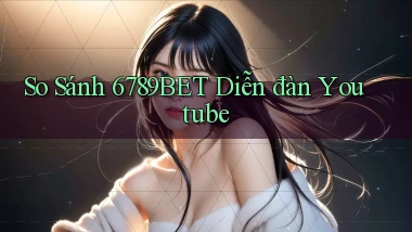 so sánh 6789bet diễn đàn youtube