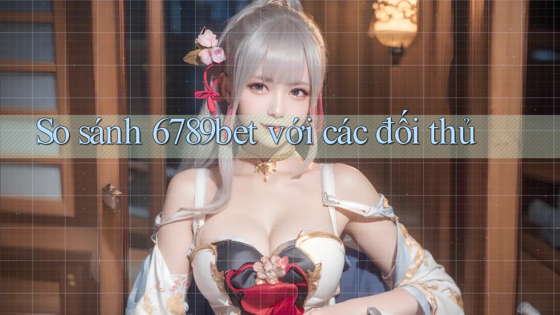 So sánh 6789bet với các đối thủ