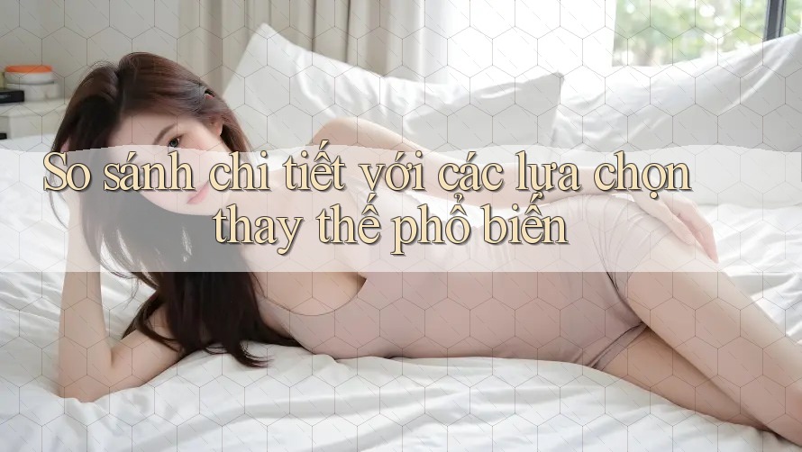 So sánh chi tiết với các lựa chọn thay thế phổ biến So sánh chi tiết với các lựa chọn thay thế phổ biến