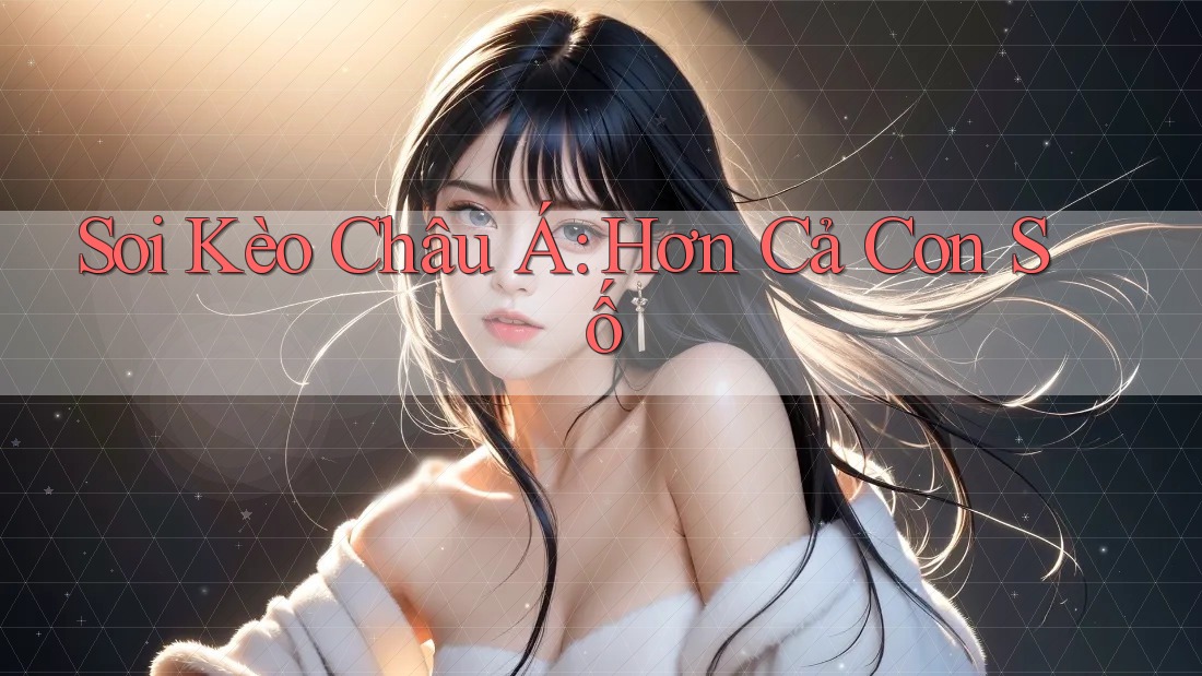 Soi Kèo Châu Á: Hơn Cả Con Số Soi Kèo Châu Á: Hơn Cả Con Số