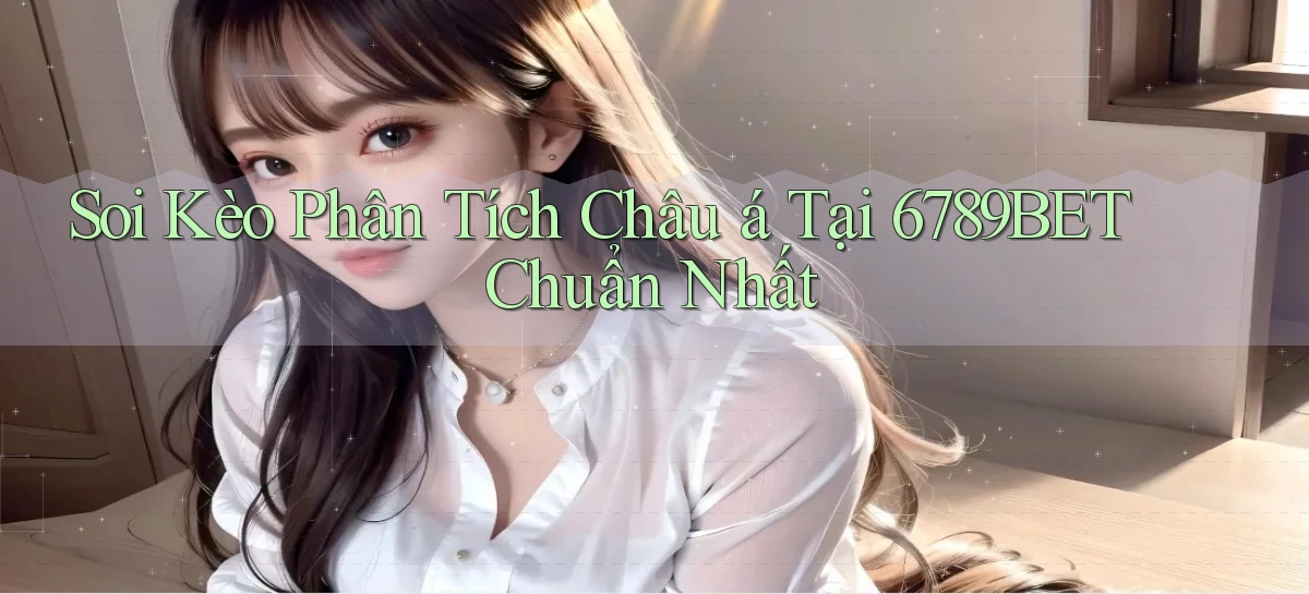 soi kèo phân tích châu á tại 6789bet chuẩn nhất