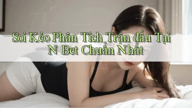 soi kèo phân tích trận đấu tại n bet chuẩn nhất