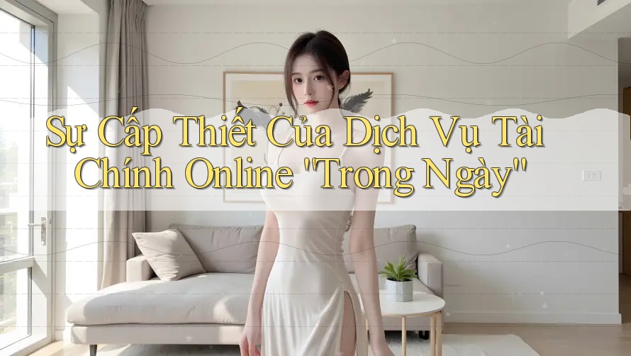 Sự Cấp Thiết Của Dịch Vụ Tài Chính Online “Trong Ngày”
