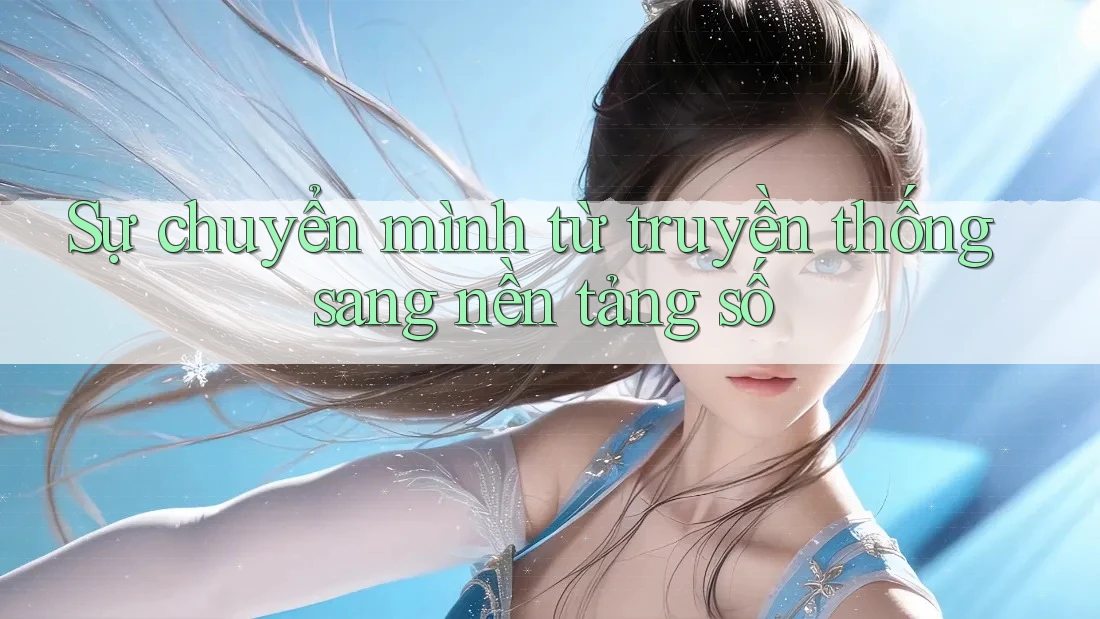Sự chuyển mình từ truyền thống sang nền tảng số