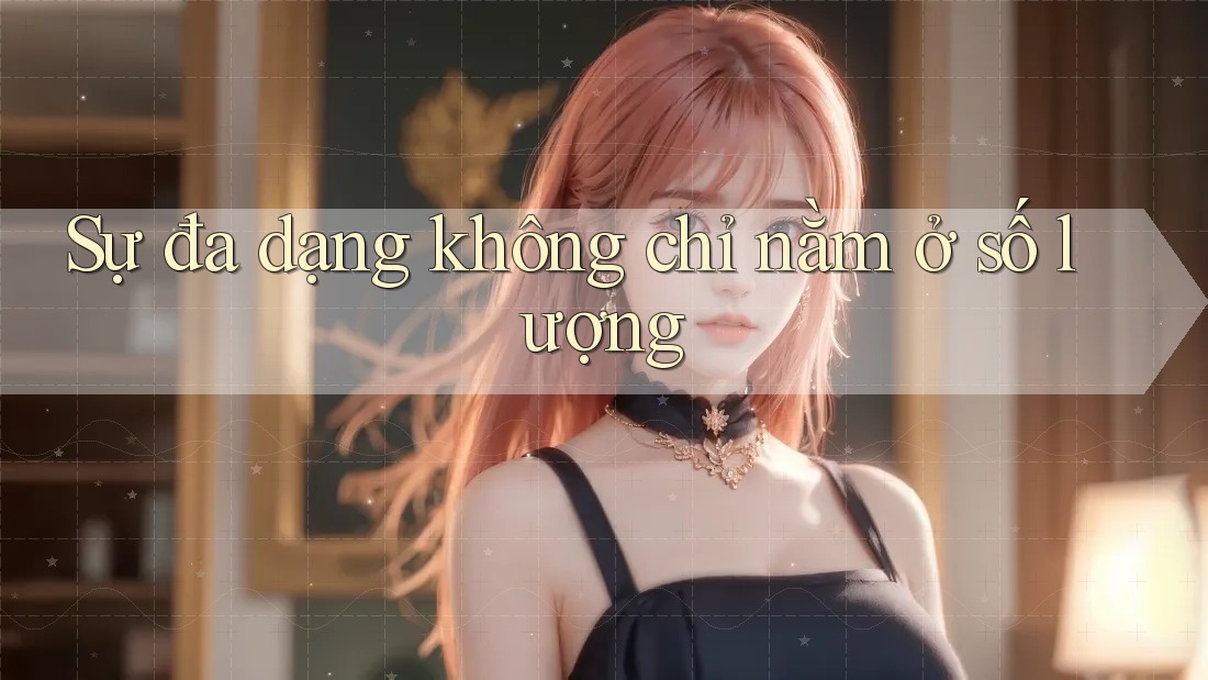 Sự đa dạng không chỉ nằm ở số lượng