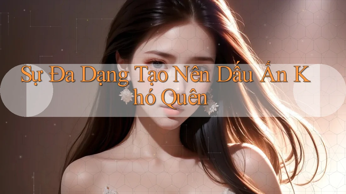 Sự Đa Dạng Tạo Nên Dấu Ấn Khó Quên Sự Đa Dạng Tạo Nên Dấu Ấn Khó Quên