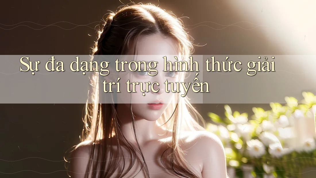Sự đa dạng trong hình thức giải trí trực tuyến