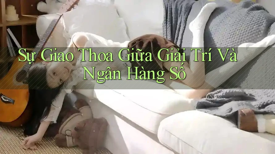 Sự Giao Thoa Giữa Giải Trí Và Ngân Hàng Số Sự Giao Thoa Giữa Giải Trí Và Ngân Hàng Số