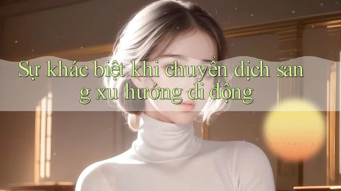 Sự khác biệt khi chuyển dịch sang xu hướng di động