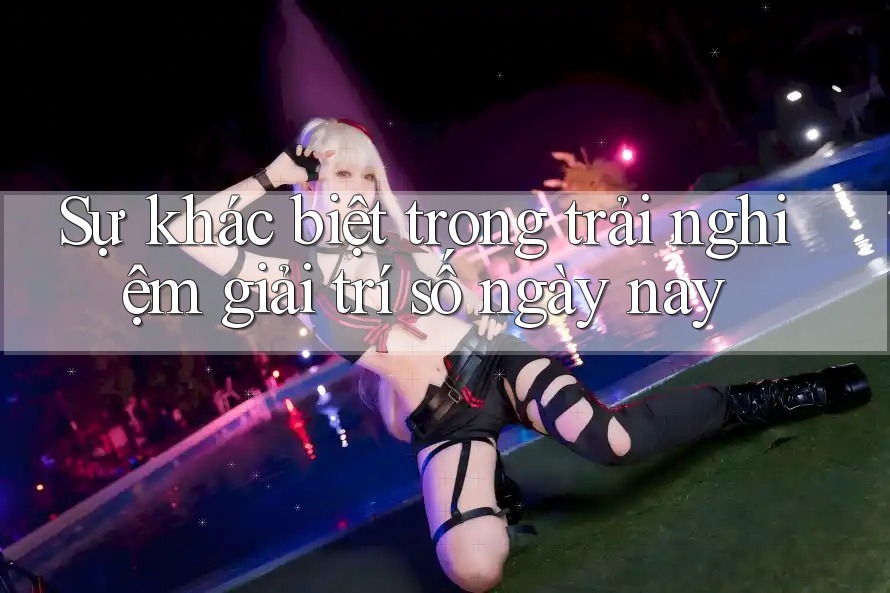 Sự khác biệt trong trải nghiệm giải trí số ngày nay Sự khác biệt trong trải nghiệm giải trí số ngày nay