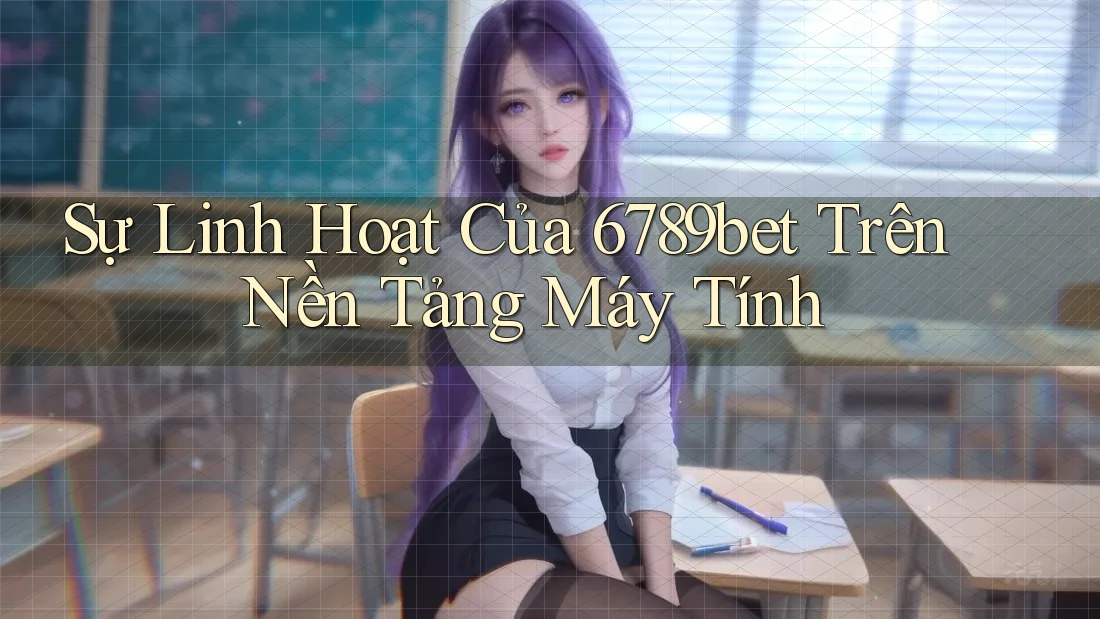 Sự Linh Hoạt Của 6789bet Trên Nền Tảng Máy Tính
