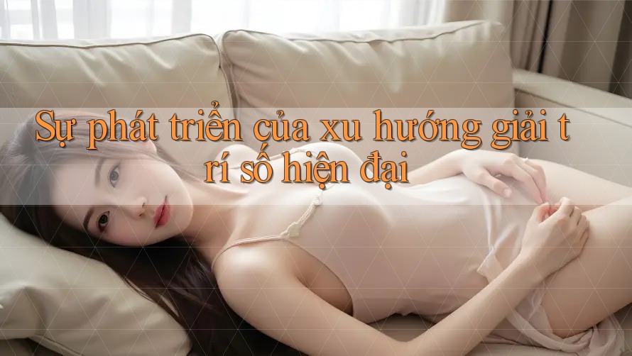 Sự phát triển của xu hướng giải trí số hiện đại