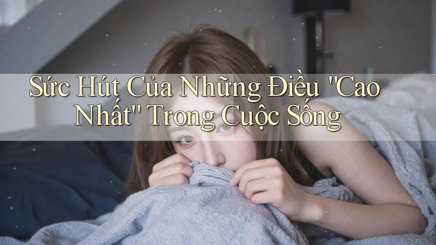 Sức Hút Của Những Điều “Cao Nhất” Trong Cuộc Sống