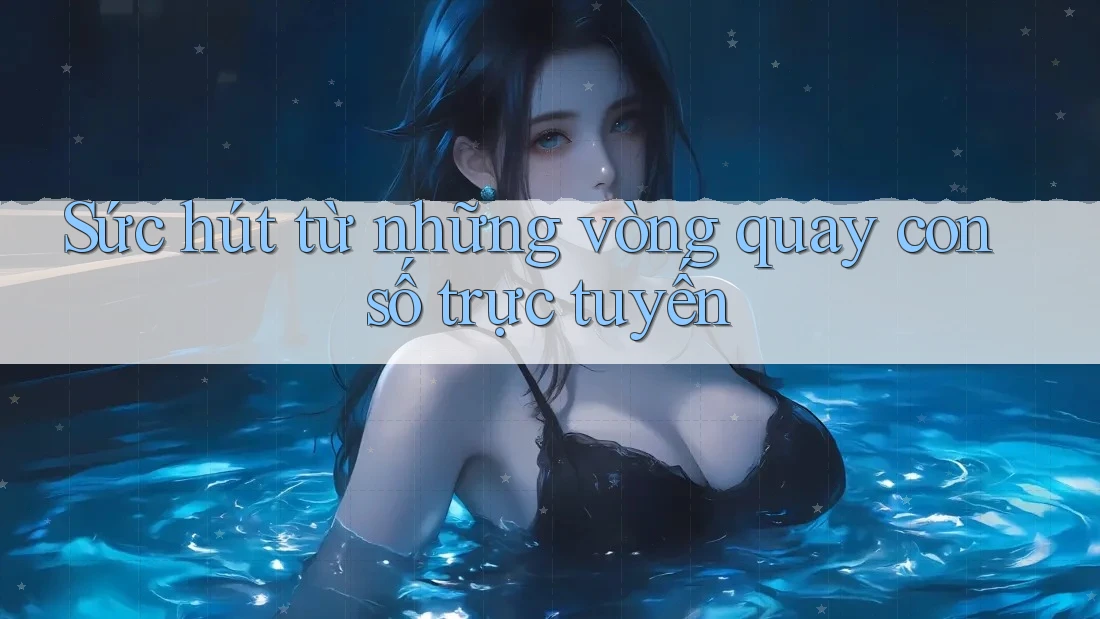Sức hút từ những vòng quay con số trực tuyến