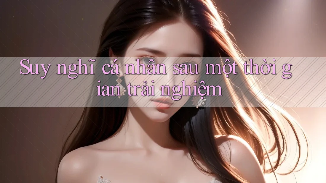 Suy nghĩ cá nhân sau một thời gian trải nghiệm Suy nghĩ cá nhân sau một thời gian trải nghiệm