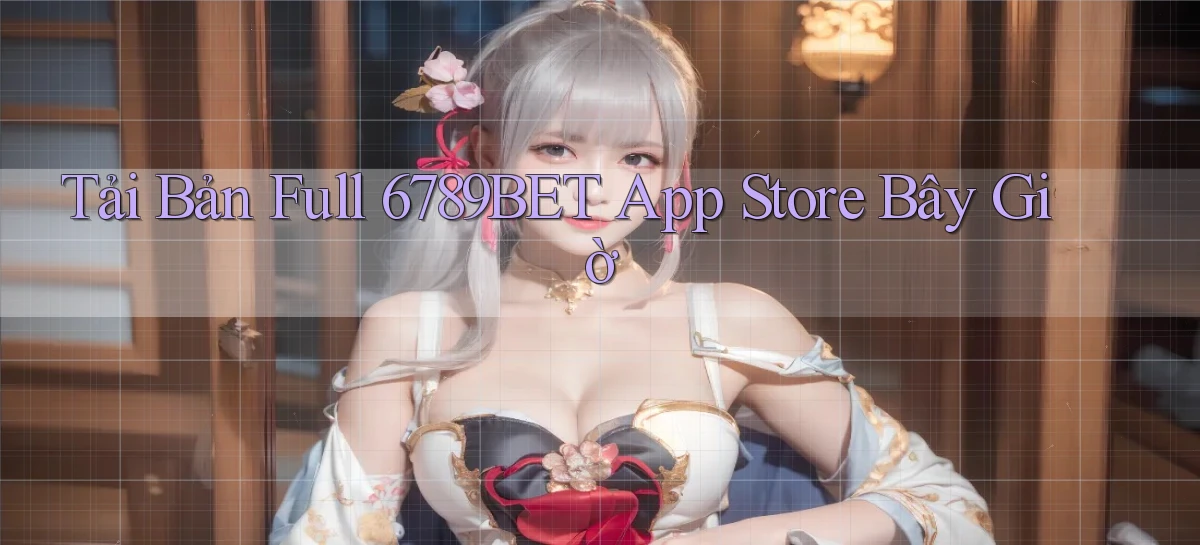 tải bản full 6789bet app store bây giờ