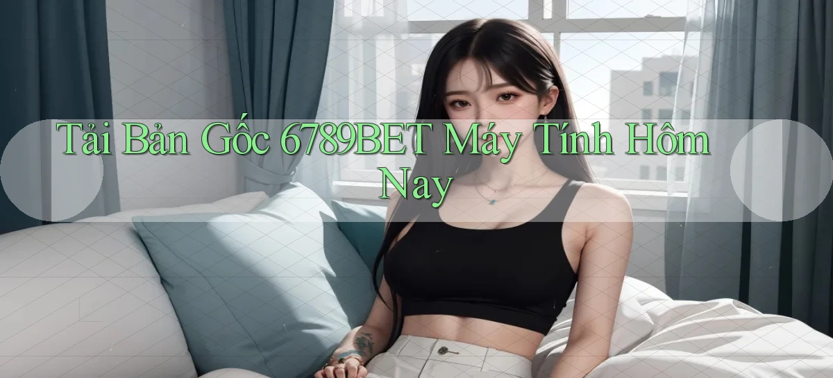 tải bản gốc 6789bet máy tính hôm nay