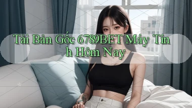 tải bản gốc 6789bet máy tính hôm nay