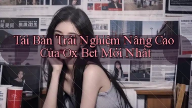 tải bản trải nghiệm nâng cao của ox bet mới nhất