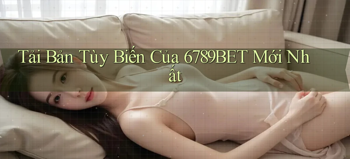 tải bản tùy biến của 6789bet mới nhất