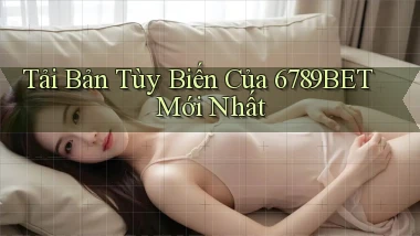 tải bản tùy biến của 6789bet mới nhất