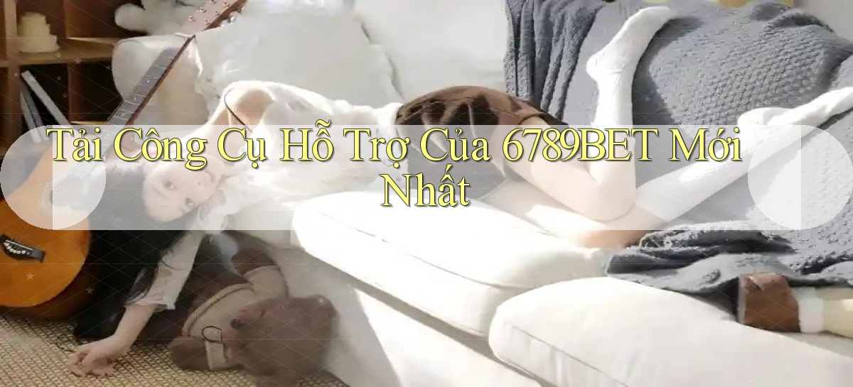 tải công cụ hỗ trợ của 6789bet mới nhất