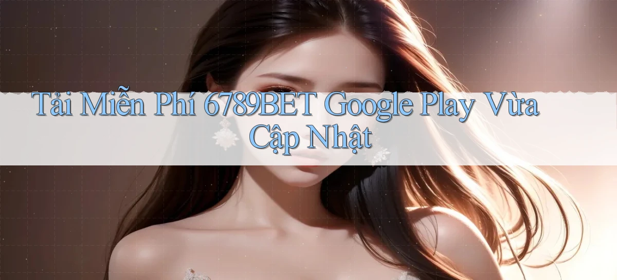 tải miễn phí 6789bet google play vừa cập nhật