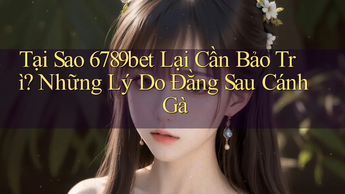 Tại Sao 6789bet Lại Cần Bảo Trì? Những Lý Do Đằng Sau Cánh Gà Tại Sao 6789bet Lại Cần Bảo Trì? Những Lý Do Đằng Sau Cánh Gà
