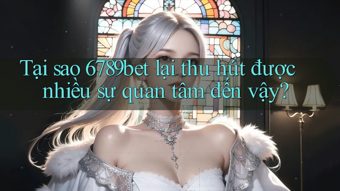 Tại sao 6789bet lại thu hút được nhiều sự quan tâm đến vậy?
