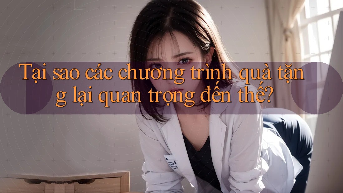 Tại sao các chương trình quà tặng lại quan trọng đến thế?