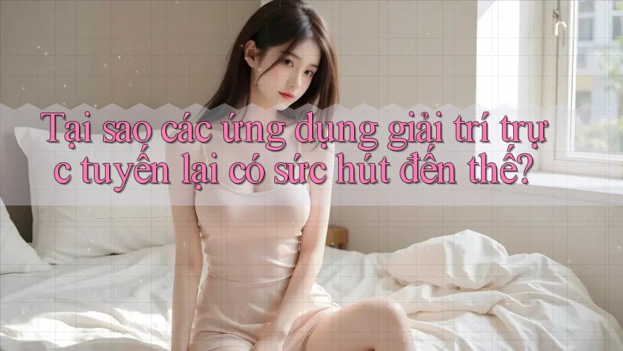 Tại sao các ứng dụng giải trí trực tuyến lại có sức hút đến thế? Tại sao các ứng dụng giải trí trực tuyến lại có sức hút đến thế?