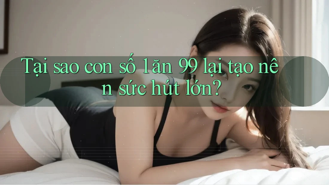 Tại sao con số 1 ăn 99 lại tạo nên sức hút lớn? Tại sao con số 1 ăn 99 lại tạo nên sức hút lớn?