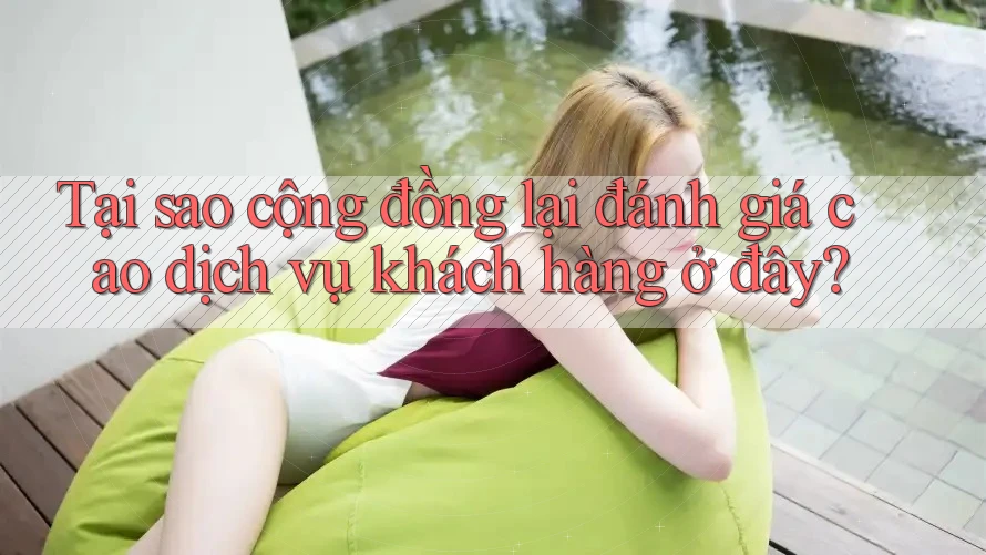 Tại sao cộng đồng lại đánh giá cao dịch vụ khách hàng ở đây? Tại sao cộng đồng lại đánh giá cao dịch vụ khách hàng ở đây?