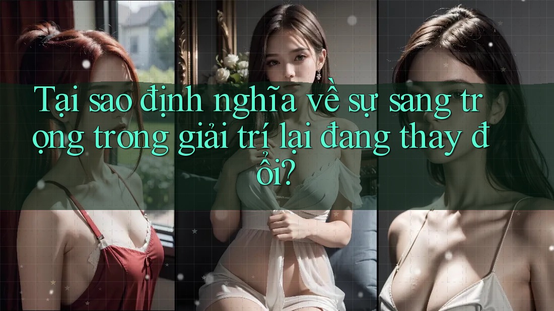 Tại sao định nghĩa về sự sang trọng trong giải trí lại đang thay đổi?