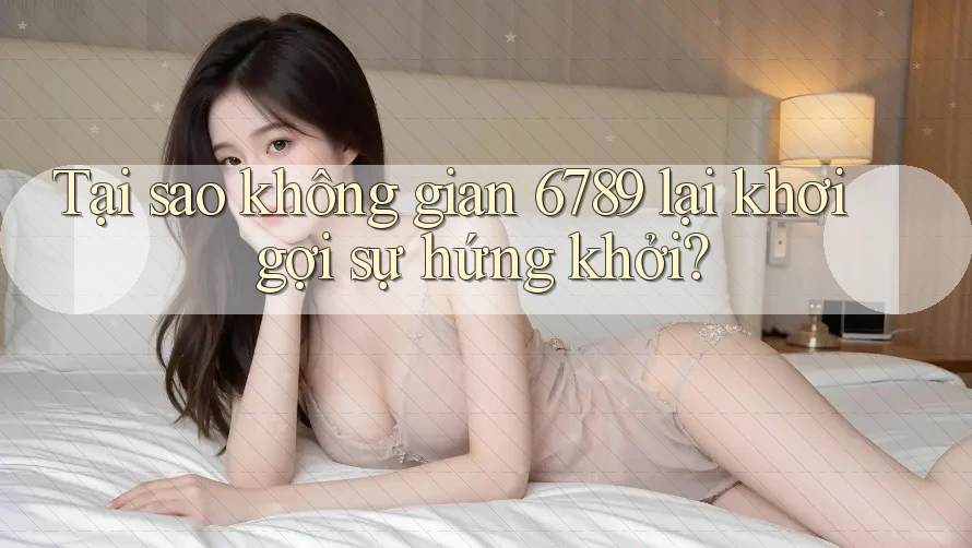 Tại sao không gian 6789 lại khơi gợi sự hứng khởi?