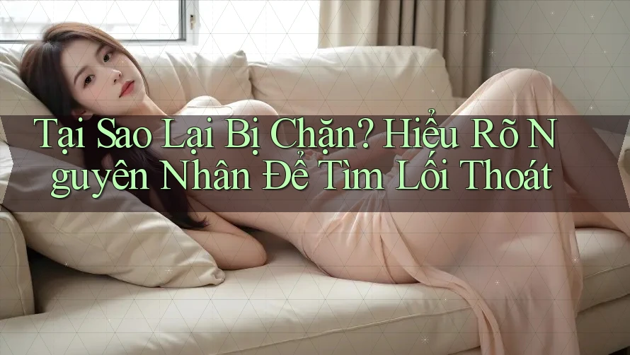 Tại Sao Lại Bị Chặn? Hiểu Rõ Nguyên Nhân Để Tìm Lối Thoát Tại Sao Lại Bị Chặn? Hiểu Rõ Nguyên Nhân Để Tìm Lối Thoát
