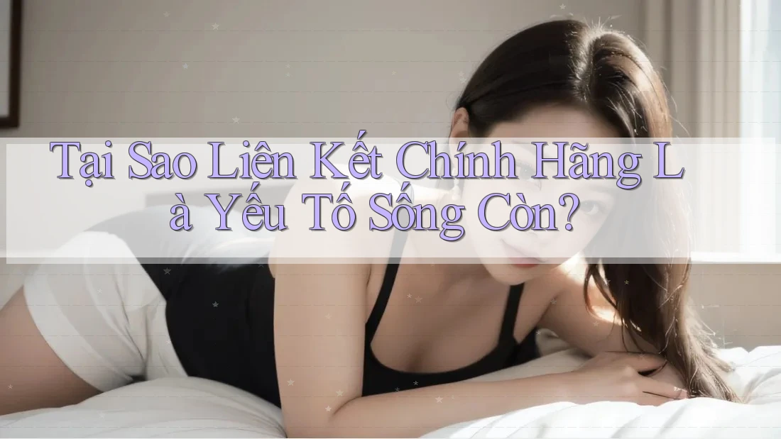 Tại Sao Liên Kết Chính Hãng Là Yếu Tố Sống Còn?