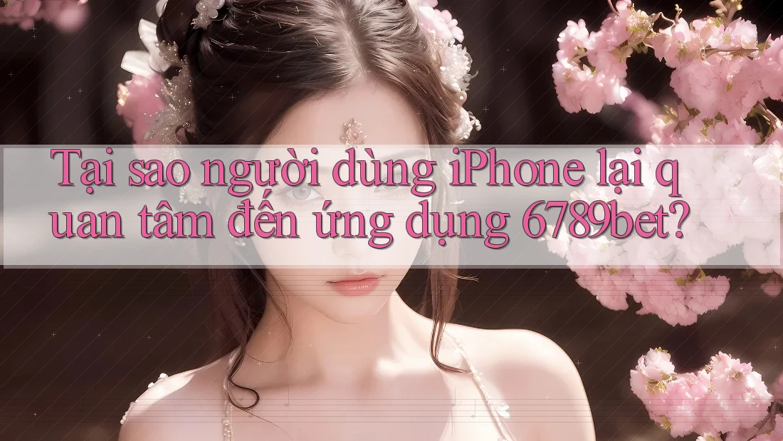 Tại sao người dùng iPhone lại quan tâm đến ứng dụng 6789bet? Tại sao người dùng iPhone lại quan tâm đến ứng dụng 6789bet?