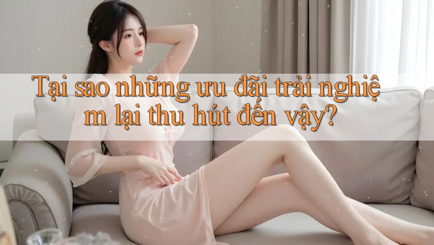 Tại sao những ưu đãi trải nghiệm lại thu hút đến vậy?