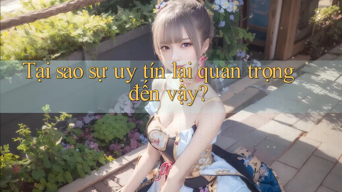 Tại sao sự uy tín lại quan trọng đến vậy? Tại sao sự uy tín lại quan trọng đến vậy?