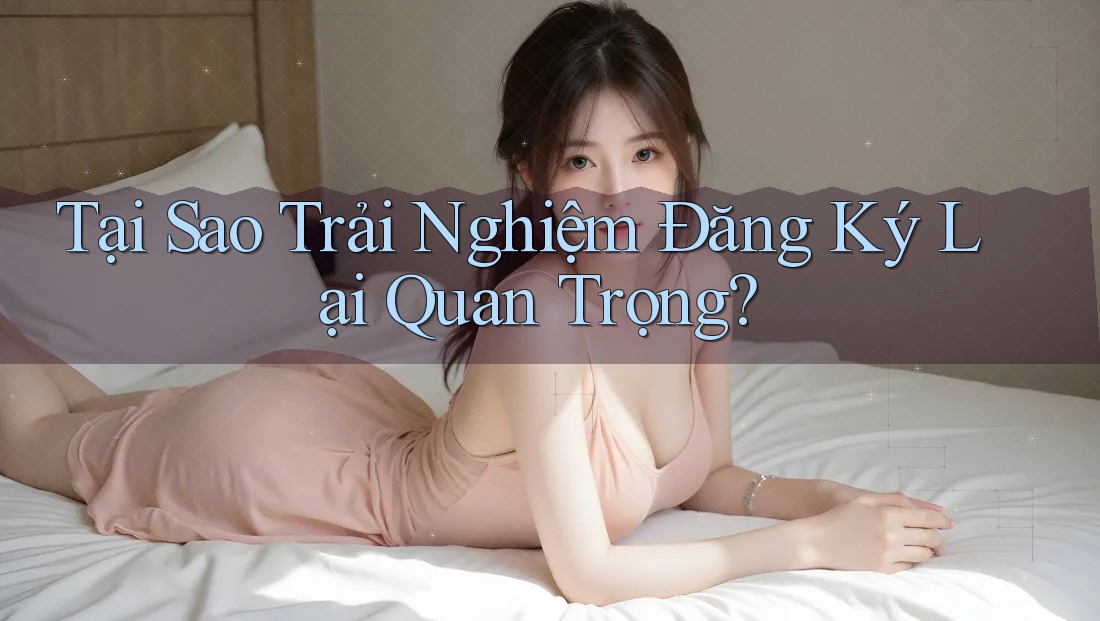 Tại Sao Trải Nghiệm Đăng Ký Lại Quan Trọng?