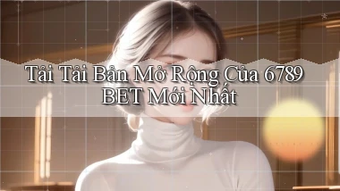 tải tải bản mở rộng của 6789bet mới nhất