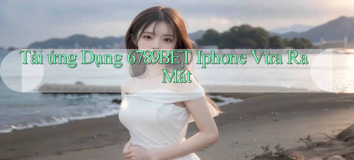 tải ứng dụng 6789bet iphone vừa ra mắt