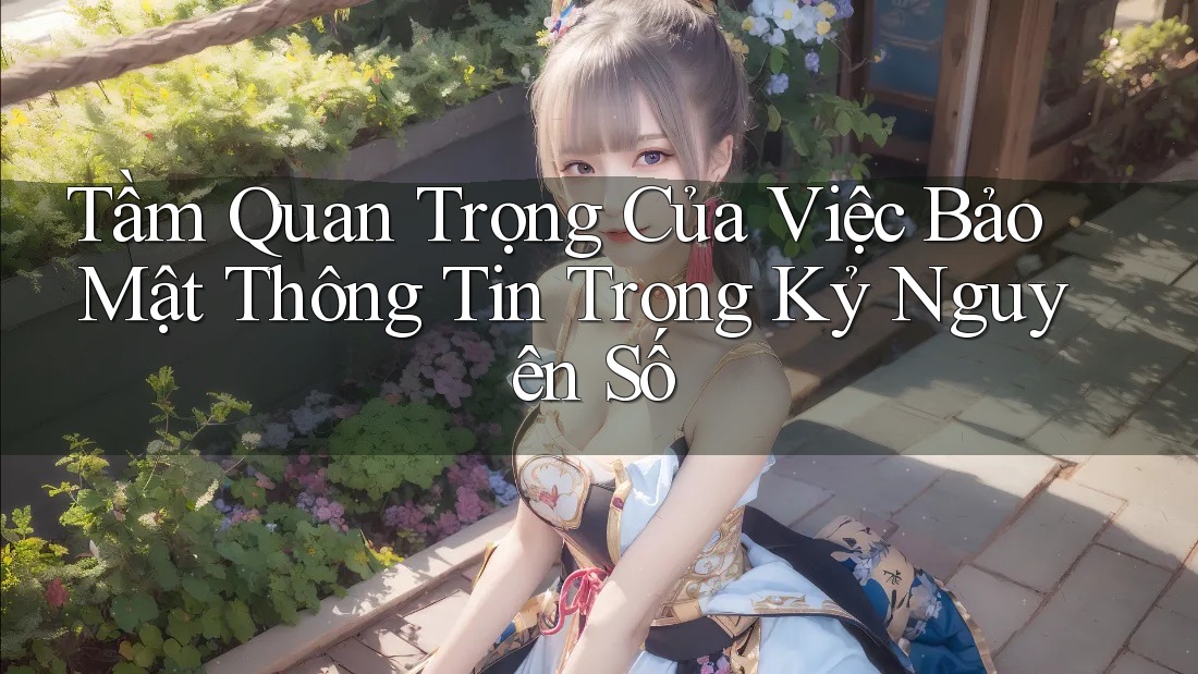 Tầm Quan Trọng Của Việc Bảo Mật Thông Tin Trong Kỷ Nguyên Số Tầm Quan Trọng Của Việc Bảo Mật Thông Tin Trong Kỷ Nguyên Số