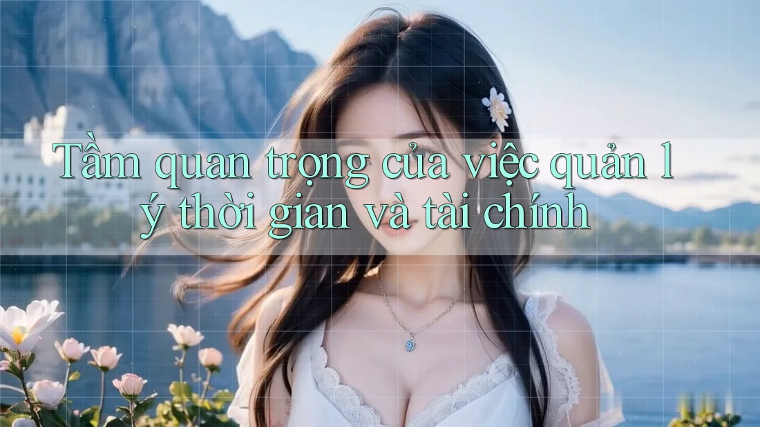 Tầm quan trọng của việc quản lý thời gian và tài chính