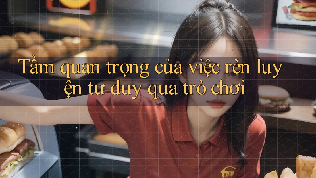 Tầm quan trọng của việc rèn luyện tư duy qua trò chơi Tầm quan trọng của việc rèn luyện tư duy qua trò chơi