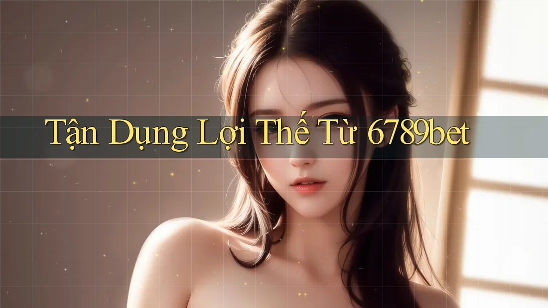 Tận Dụng Lợi Thế Từ 6789bet Tận Dụng Lợi Thế Từ 6789bet