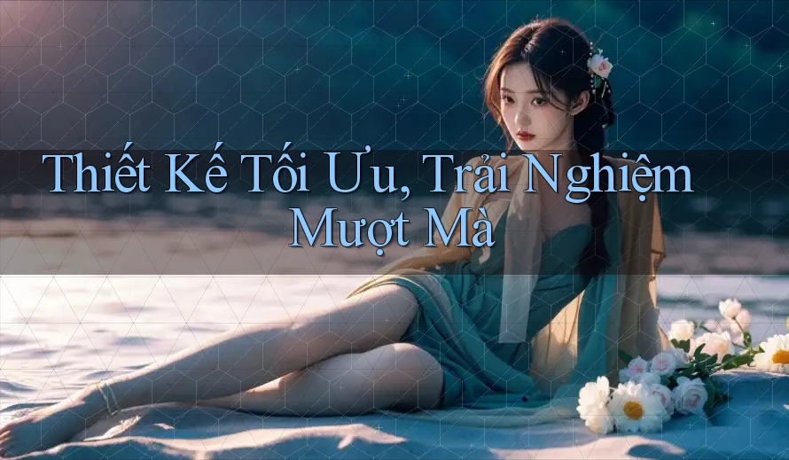 Thiết Kế Tối Ưu, Trải Nghiệm Mượt Mà