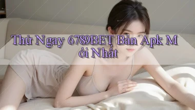 thử ngay 6789bet bản apk mới nhất